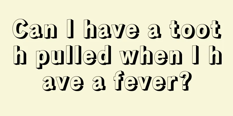 Can I have a tooth pulled when I have a fever?