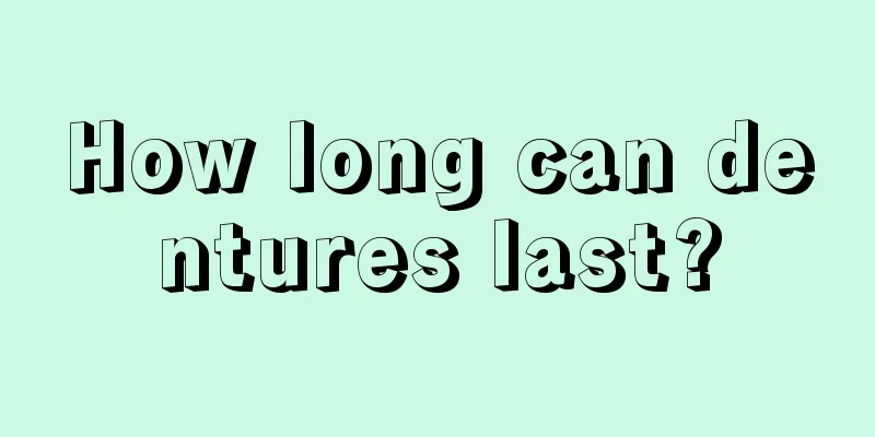 How long can dentures last?