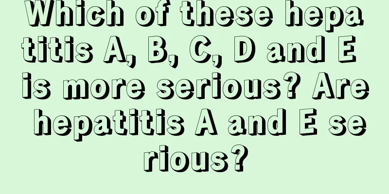 Which of these hepatitis A, B, C, D and E is more serious? Are hepatitis A and E serious?