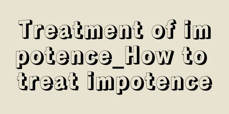 Treatment of impotence_How to treat impotence