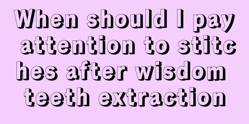 When should I pay attention to stitches after wisdom teeth extraction