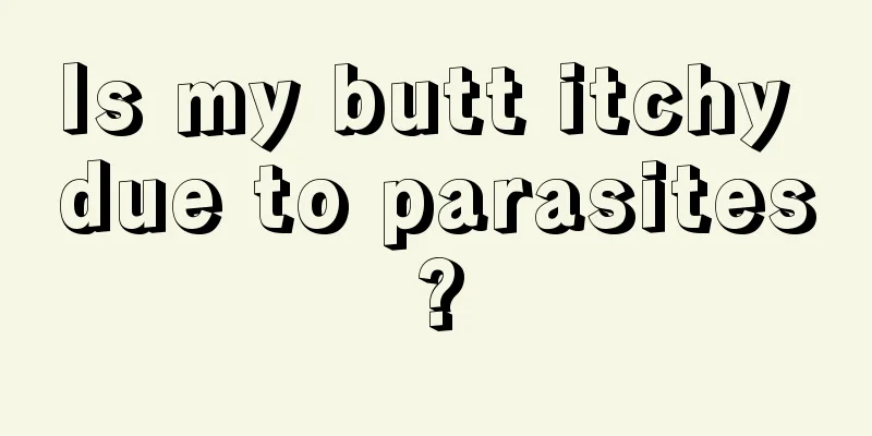 Is my butt itchy due to parasites?