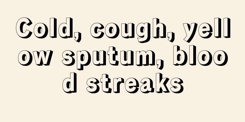 Cold, cough, yellow sputum, blood streaks
