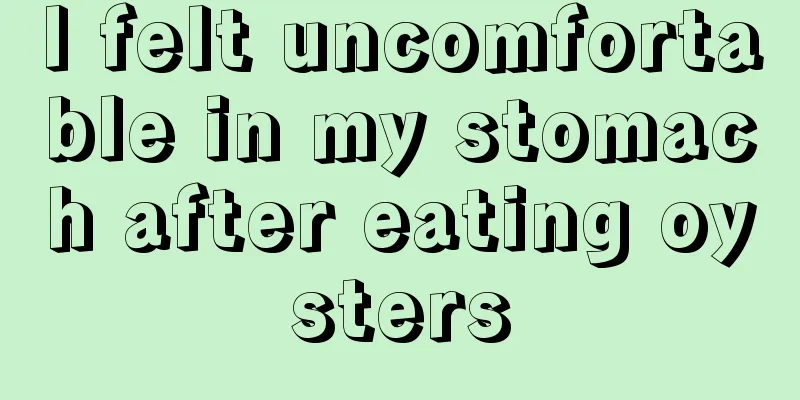 I felt uncomfortable in my stomach after eating oysters