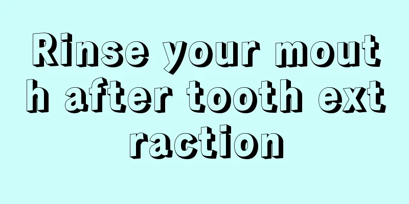 Rinse your mouth after tooth extraction