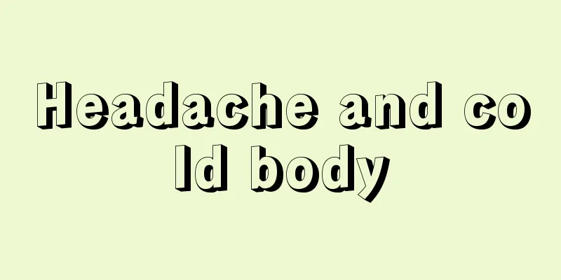 Headache and cold body