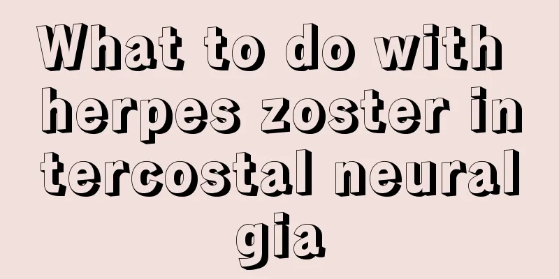 What to do with herpes zoster intercostal neuralgia