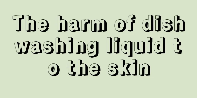 The harm of dishwashing liquid to the skin