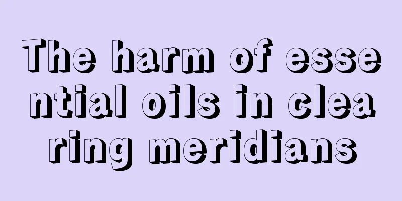 The harm of essential oils in clearing meridians