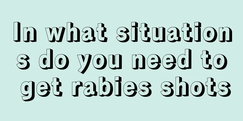 In what situations do you need to get rabies shots