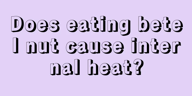 Does eating betel nut cause internal heat?