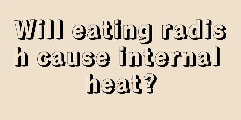 Will eating radish cause internal heat?