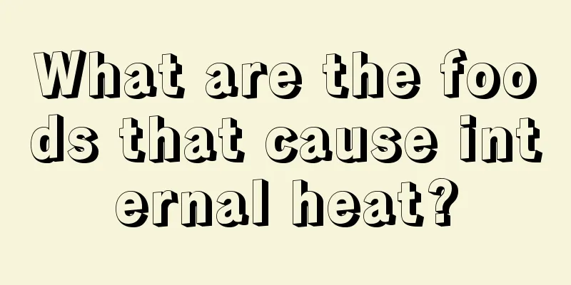 What are the foods that cause internal heat?