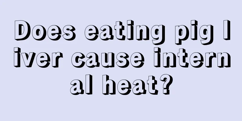 Does eating pig liver cause internal heat?