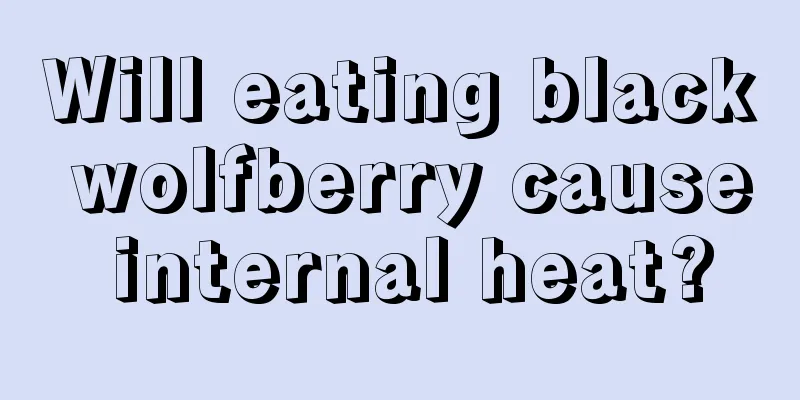 Will eating black wolfberry cause internal heat?