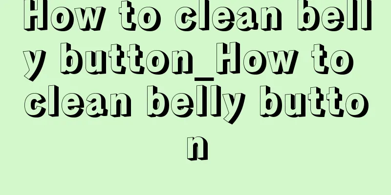 How to clean belly button_How to clean belly button