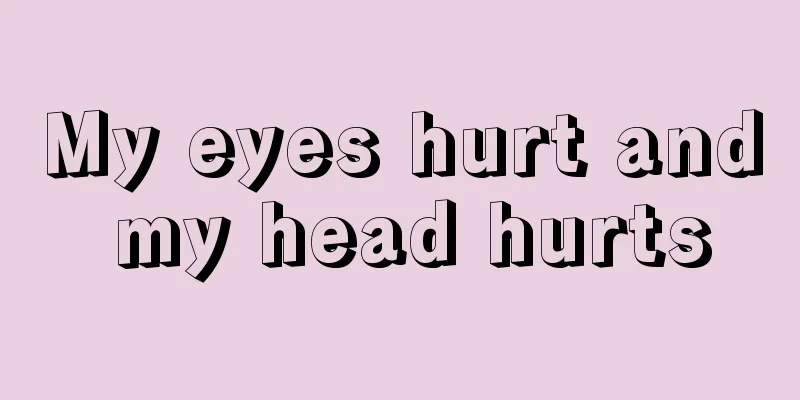My eyes hurt and my head hurts