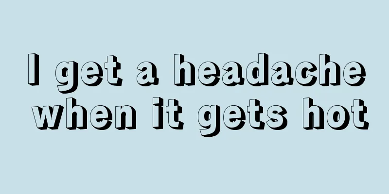 I get a headache when it gets hot