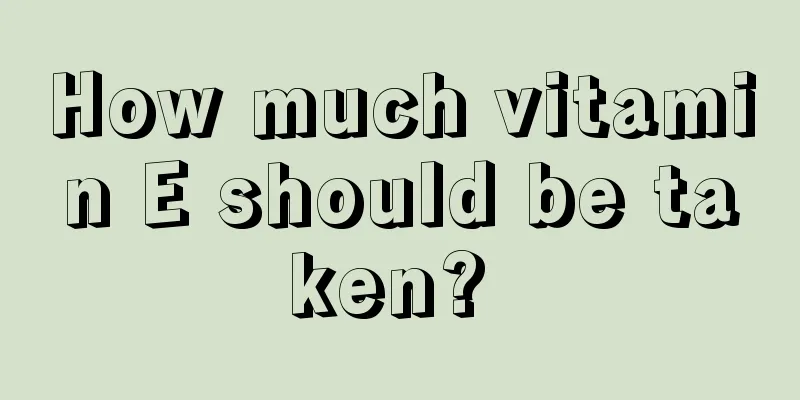 How much vitamin E should be taken? 