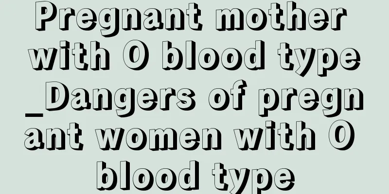 Pregnant mother with O blood type_Dangers of pregnant women with O blood type
