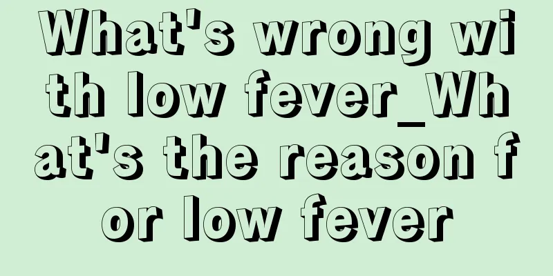 What's wrong with low fever_What's the reason for low fever