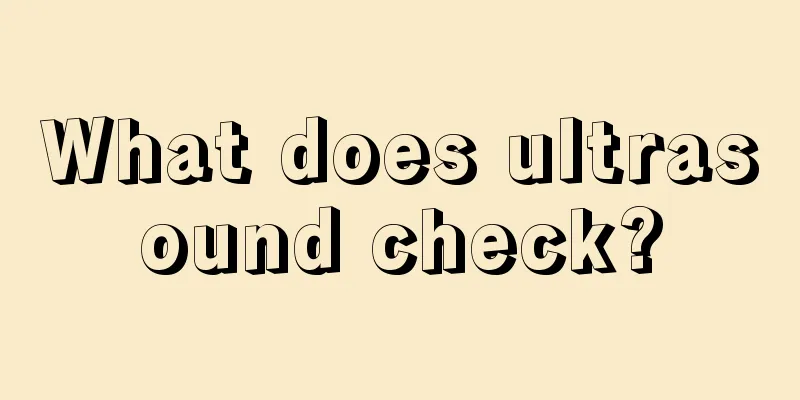 What does ultrasound check?