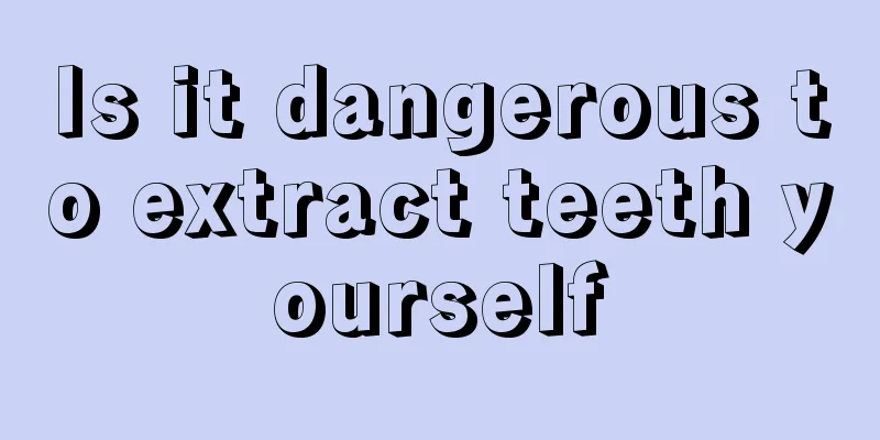 Is it dangerous to extract teeth yourself