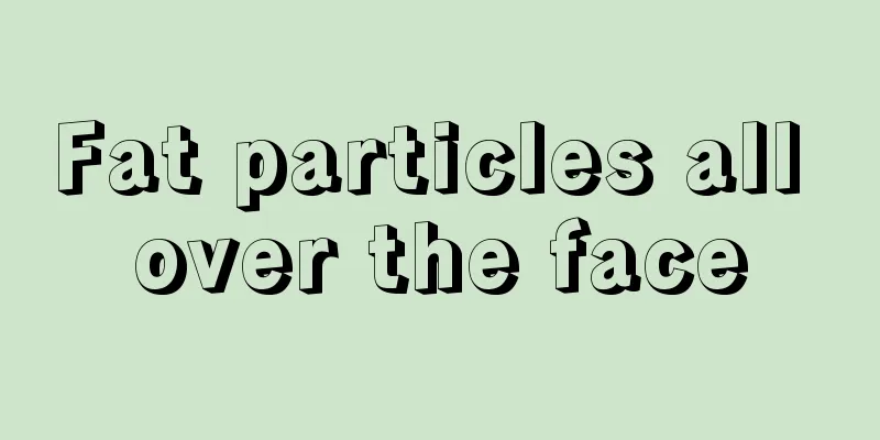 Fat particles all over the face