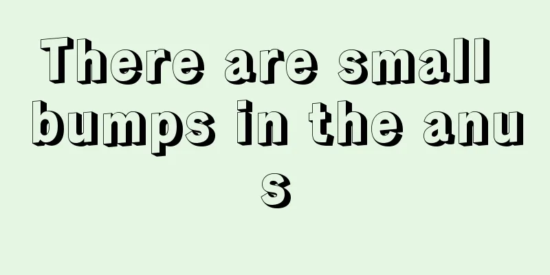 There are small bumps in the anus