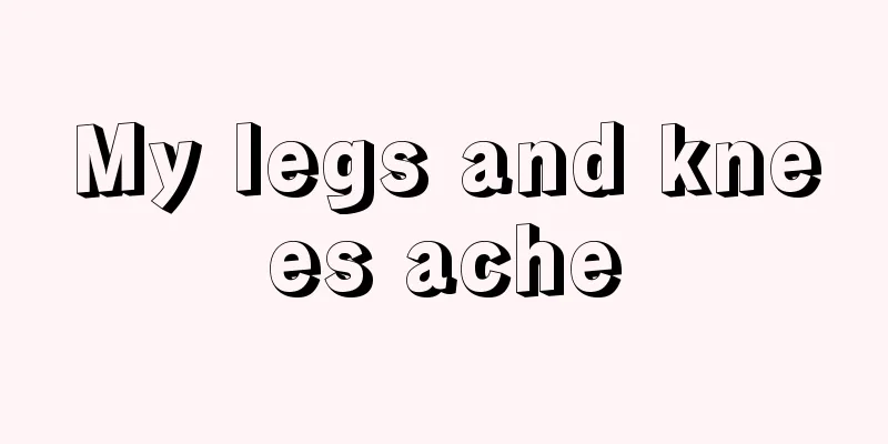 My legs and knees ache