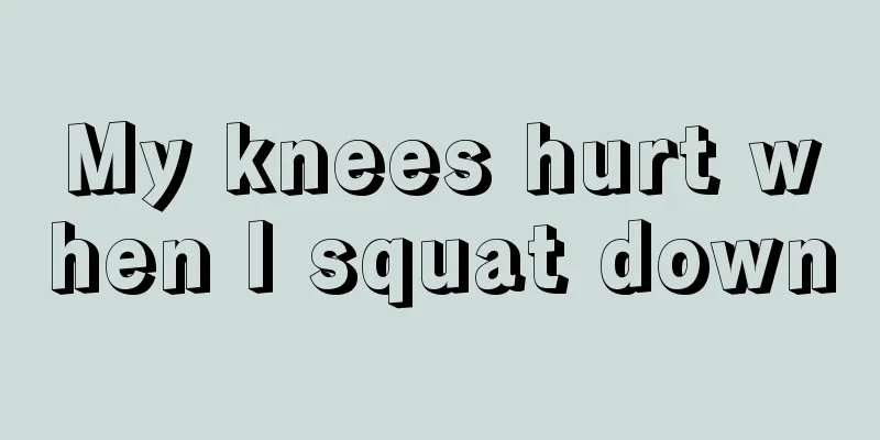 My knees hurt when I squat down