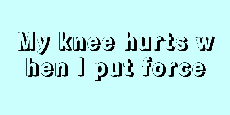 My knee hurts when I put force