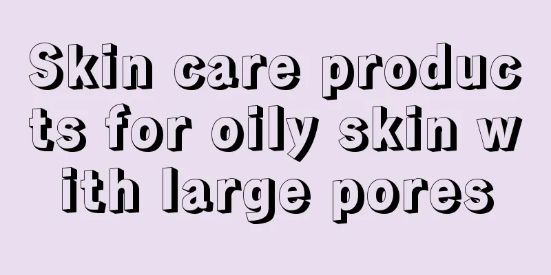 Skin care products for oily skin with large pores