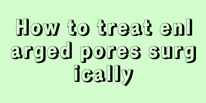 How to treat enlarged pores surgically