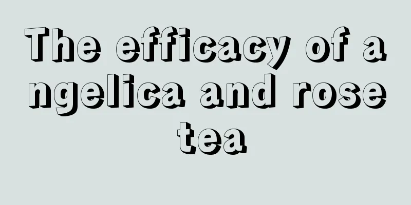 The efficacy of angelica and rose tea
