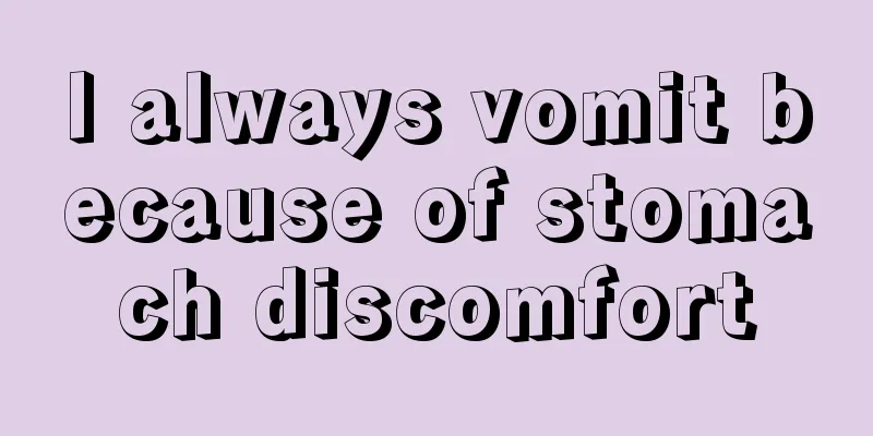 I always vomit because of stomach discomfort