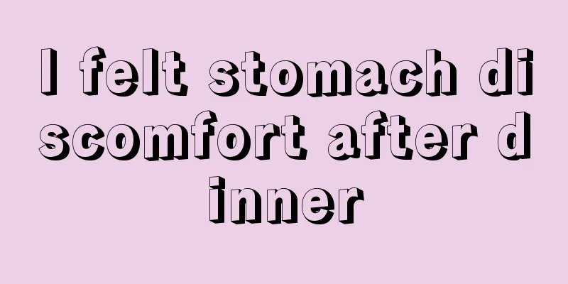 I felt stomach discomfort after dinner