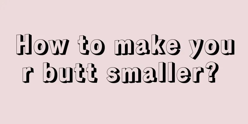 How to make your butt smaller? 