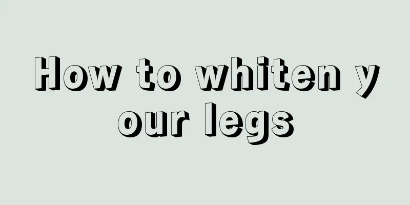 How to whiten your legs