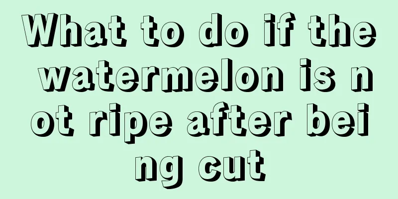 What to do if the watermelon is not ripe after being cut