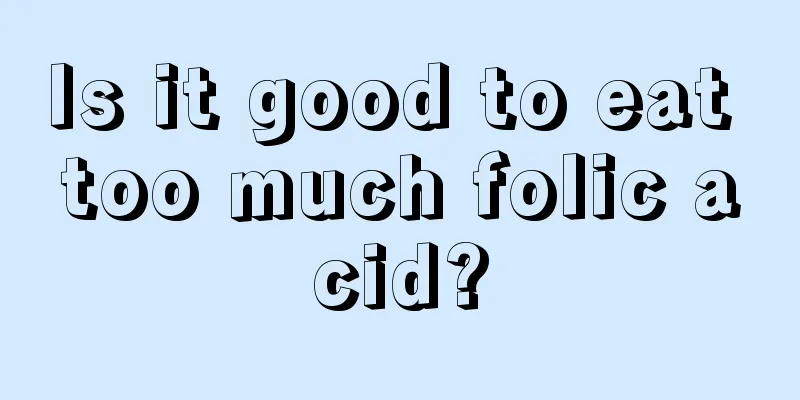 Is it good to eat too much folic acid?