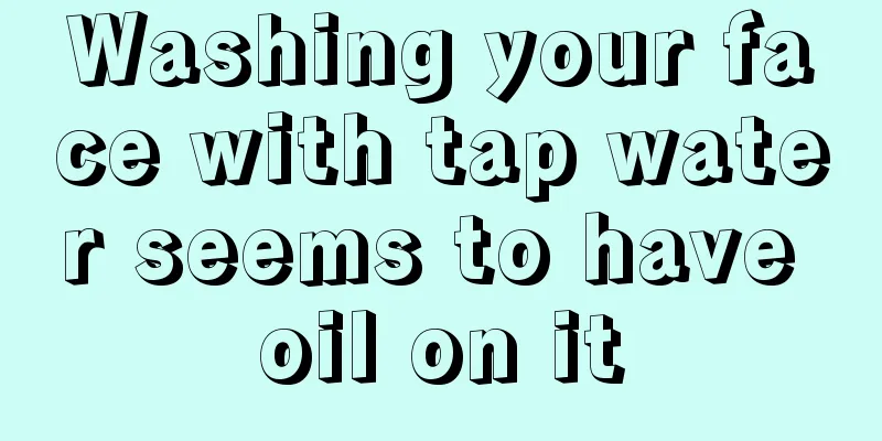 Washing your face with tap water seems to have oil on it