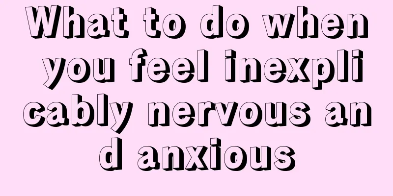 What to do when you feel inexplicably nervous and anxious