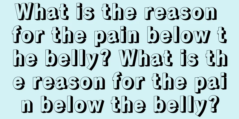 What is the reason for the pain below the belly? What is the reason for the pain below the belly?
