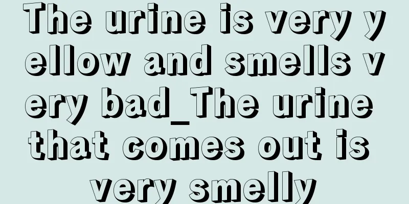 The urine is very yellow and smells very bad_The urine that comes out is very smelly
