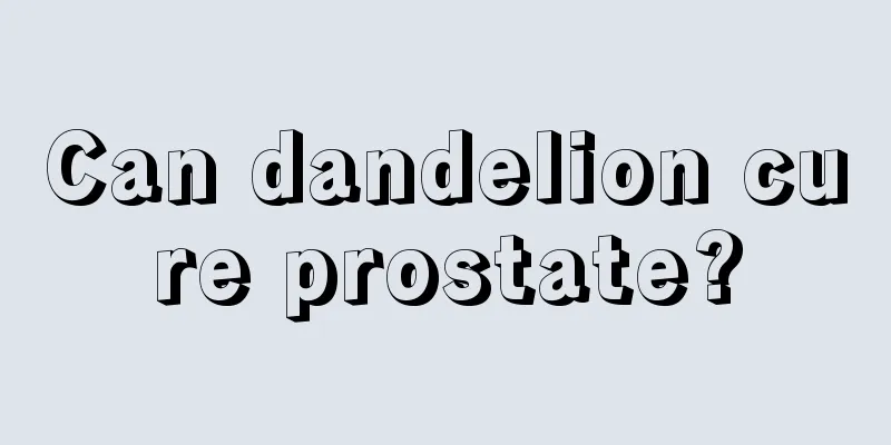 Can dandelion cure prostate?