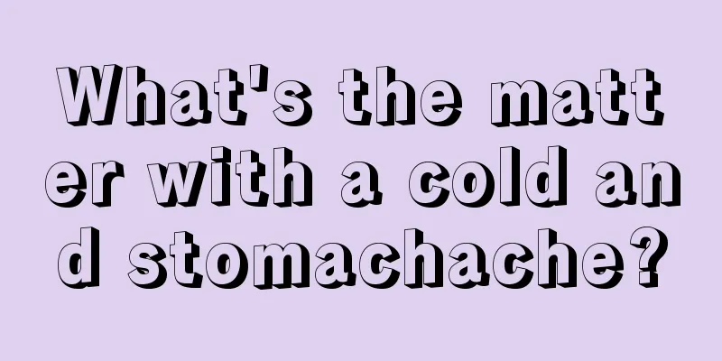 What's the matter with a cold and stomachache?