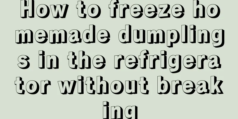 How to freeze homemade dumplings in the refrigerator without breaking
