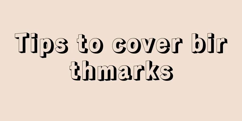 Tips to cover birthmarks