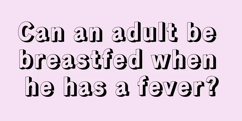 Can an adult be breastfed when he has a fever?
